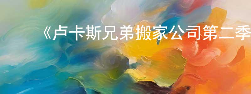 ﻿陈勇飞发布﻿《卢卡斯兄弟搬家公司第二季》迅雷下载/在线观看-动漫卡通-美剧天堂